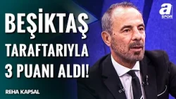 Reha Kapsal’dan Çarpıcı Beşiktaş Analizi: "Beşiktaş, Taraftarıyla 3 Puanı Aldı!"