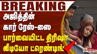 #BREAKING | அஜித்தின் கார் ரேஸ்-ஸை பார்வையிட்ட திரிஷா.. வீடியோ ட்ரெண்டிங்
