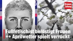 Fußfetischist belästigt Frauen ++ Aprilwetter spielt verrückt | krone.tv NEWS SHOW