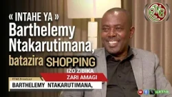 IZO ZIBIKA ZARI AMAGI: INTAHE YA NTAKARUTIMANA BARTHELEMY BATAZIRA 'SHOPPING'