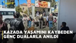 KAZADA YAŞAMINI KAYBEDEN GENÇ DUALARLA ANILDI