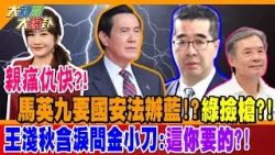 親痛仇快?! 馬英九要國安法辦藍!?綠撿槍?! 王淺秋含淚問金小刀:這你要的?!【#大新聞大爆卦】精華版1 @大新聞大爆卦HotNewsTalk 親痛仇快?! 馬英九要國安法辦藍!?綠撿槍?! 王淺秋含淚問金小刀:這你要的?!【#大新聞大爆卦】精華版1 @大新聞大爆卦HotNewsTalk