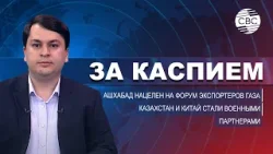 Казахстан и Китай стали военными партнерами | Ашхабад нацелен на форум экспортеров газа