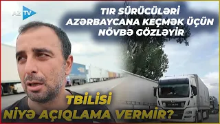 TIR sürücüləri Gürcüstandan Azərbaycana niyə keçə bilmir? – 100-lərlə yük avtomobili “İLİŞİB QALIB”