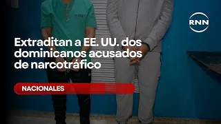 Two Dominicans Extradited to the U.S. on Drug Trafficking Charges