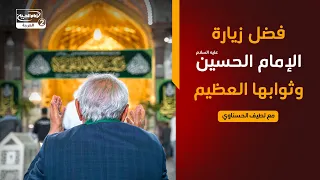 مع الحسين عليه السلام(14): فضل زيارة الإمام الحسين عليه السلام وثوابها العظيم، مع لطيف الحسناوي