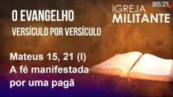 Igreja Militante - 19/03/26 - Mateus 15, 21 (I) – A fé manifestada por uma pagã