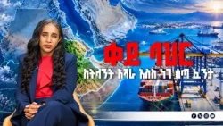 የባሕር በር ጥያቄ... በሴራ የታፈነው የአዱሊስና አክሱም እውነት | የቀይ ባሕር አዲስ የኃይል ሚዛን  | Ethiopia | Red Sea  |