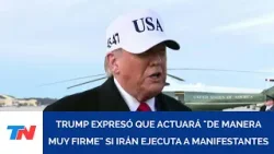 Donald Trump aseguró que actuará "de manera muy firme" si Irán ejecuta a manifestantes