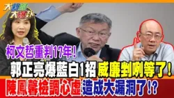 柯文哲重判17年!郭正亮爆藍白1招威廉剉咧等了! 陳鳳馨檢調心虛造成大漏洞了!?【#大新聞大爆卦】精華版3   @大新聞大爆卦HotNewsTalk