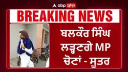 Balkaur Singh Breaking News | ਬਠਿੰਡਾ ਤੋਂ ਬਲਕੌਰ ਸਿੰਘ ਲੜ੍ਹਣਗੇ MP ਚੋਣਾਂ - ਸੂਤਰ