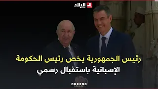 رئيس الجمهورية يخص رئيس الحكومة الإسبانية بيدرو سانشيز باستقبال رسمي