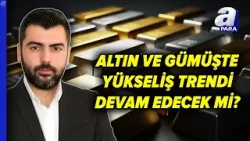 Altında Ve Gümüşte Yükseliş Trendi Devam Edecek Mi? Candaş Atalay Açıkladı | A Para
