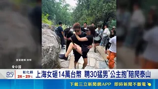 上海女砸14萬聘30猛男 "公主抱"不落地陪爬泰山 中國景區"陪爬"新職業夯 負重拍照公主抱樣樣行 傳陪爬員年收破百萬 排場浮誇阻礙通行惹議｜三立財經iNEWS