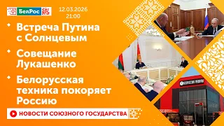 Putin's meeting with Solntseva / Lukashenko's meeting / Belarusian technology conquers Russia