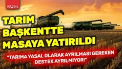 Tarım başkentte masaya yatırıldı: "Tarıma yasal olarak ayrılması gereken destek ayrılmıyor"