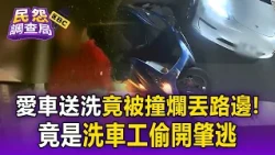 愛車送洗竟被撞爛丟路邊！竟是洗車工偷開肇逃車主傻眼 直翻雙載機車騎士噴飛草叢【民怨調查局】