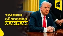 “Spekulyasiya, yoxsa real plan: Trampın "X strategiyası" müzakirə olunur”