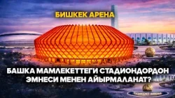 Бишкек Арена башка мамлекеттеги стадиондордон эмнеси менен айырмаланат?