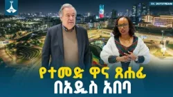 የተባበሩት መንግስታት ድርጅት ዋና ጸሐፊ በ39ኛው የአፍሪካ ህብረት የመሪዎች ጉባዔ ለመሳተፍ መዲናዋ ገብተዋል | UN | AU Summit | Ethiopia