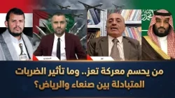 من يحسم معركة تعز.. وما تأثير الضربات المتبادلة بين صنعاء والرياض؟