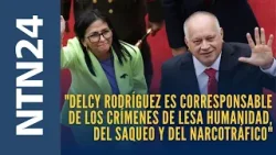 "Delcy Rodríguez es corresponsable de los crímenes de lesa humanidad, del saqueo y del narcotráfico"
