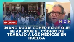 ¡Mano dura! Cohep exige que se aplique el Código de Trabajo a los médicos en huelga