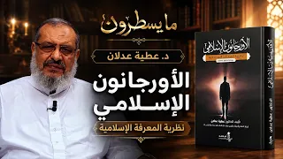 نظرية المعرفة الإسلامية.. من التأصيل المنهجي إلى الفاعلية الحضارية | ما يسطرون مع د. عطية عدلان