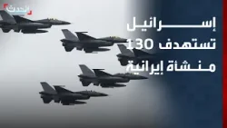 إسرائيل تعلن استهداف 130 منشأة إيرانية خلال 24 ساعة