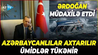 Gəmi 267 NƏFƏRLƏ aşdı, azərbaycanlılardan XƏBƏR YOXDUR - Ərdoğandan DƏSTƏK ZƏNGİ: işlər sürətləndi