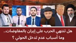 مناظرة: هل تنتهي الحرب على إيران بالمفاوضات.. وما أسباب عدم تدخل الحوثي؟