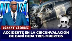 Johnny Vásquez: Accidente en la circunvalación de Baní deja tres muertos | El Garrote