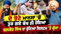 ਦੋ ਝੋਟੇ Mansa 'ਚੋਂ ਤੁਰ ਗਏ ਕੱਖ ਨੀ ਹੋਇਆ, Balkaur Singh ਦਾ ਫੁੱਟਿਆ ਸਿਸਟਮ 'ਤੇ ਗੁੱਸਾ