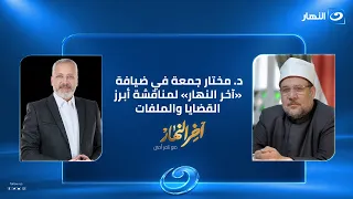 "حوار خاص".. د. مختار جمعة في ضيافة «آخر النهار» لمناقشة أبرز القضايا والملفات