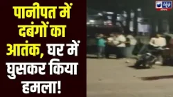 Panipat में दबंगों का आतंक! घर में घुसकर परिवार को बेरहमी से पीटा | India News Haryana