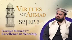 Virtues of Ahmad (as) S2 EP.3: Promised Messiah’s (as) Excellence of Worship