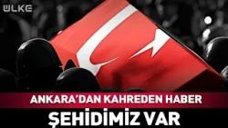 Ankara'dan Kahreden Haber! Şehidimiz Var