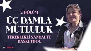 Üç Damla Mutluluk - 5. Bölüm "Tekerlekli Sandalye Basketbol"