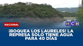 ¡Boquea Los Laureles! La represa solo tiene agua para 40 días