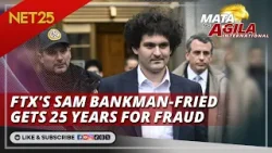 FTX's Sam Bankman-Fried gets 25 years for fraud | Mata Ng Agila International