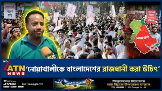 শুধু বিভাগ নয় নোয়াখালীকে বাংলাদেশের রাজধানী করা উচিৎ | Noakhali Capital | Sahabag Protest | ATN News