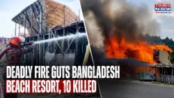 Bangladesh Resort Fire: 10 Charred To Death In Cox's Bazar Inferno | HORROR Caught On Cam