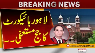 Lahore High Court Judge Resigns! Justice Raheel Kamran Sheikh Steps Down | Express News