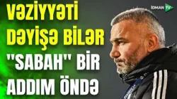 "Sabah"ı ancaq Qurbanov dayandıra bilər? - "QARABAĞ"A KÖMƏK EDƏCƏK MƏQAMLAR