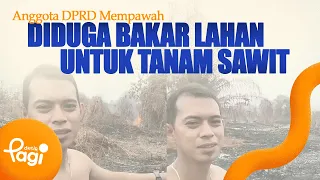 [detikPagi] - Mempawah Regional House of Representatives Member Allegedly Cleared Land by Burning...