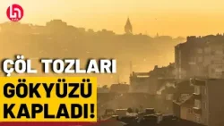 Çöl tozu tehlikesi büyüyor! İstanbul ve Ankara'da etkisini göstermeye başladı!