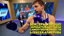 БОКСЕРЫ ХОРОШО ЗАРАБАТЫВАЮТ: ЦЕНА САМООТВЕРЖЕННОСТИ АЛЕКСЕЯ АЛФЕРОВА