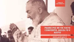 Padre Pio mi ha dato conforto, ascolto e aiuto