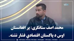 محمد اصف ستانکزی: پر افغانستان اوس د پاکستان اقتصادي فشار نشته