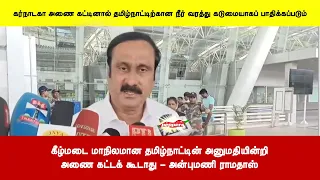 கர்நாடகா அணை கட்டினால் தமிழ்நாட்டிற்கான நீர் வரத்து கடுமையாகப் பாதிக்கப்படும் - அன்புமணி ராமதாஸ்